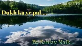 Dukh ka ye pal..by Sanjay Naik.