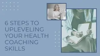 6 Steps to Upleveling Your Health Coaching Skills