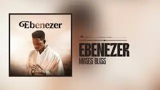 Moses Bliss - Ebenezer (Official Audio)