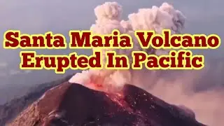 Santiago Dome Of Santa Maria Volcano Erupted In Pacific Rim, Guatemala