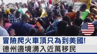 冒險爬火車頂只為到美國! 德州邊境湧入近萬移民｜十點不一樣20230922 @tvbsnews24live