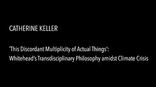 Catherine Keller - Whitehead's Transdisciplinary Philosophy amidst Climate Crisis