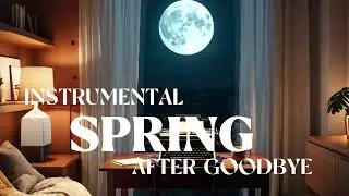 SPRING AFTER GOODBYE | For Winding, Relaxing, Reading, Studying - With Spa Vibes | Instrumental 