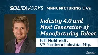 Industry 4.0 & The Next Generation of Manufacturing Talent - SOLIDWORKS Manufacturing Live