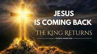 Jesus Is Coming Back - The King Returns (Powerful Worship Song) | Christian Songs Worship