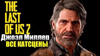 Джоэл Миллер ВСЕ КАТСЦЕНЫ &mdash; The Last of Us 2