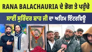 ਰਾਣਾ ਬਲਾਚੌਰੀਏ ਦੇ ਭੋਗ ਤੇ' ਪਹੁੰਚੇ Sai Surinder Shah ਦਾ ਸੁਣਨ ਵਾਲਾ ਇੰਟਰਵਿਊ 
