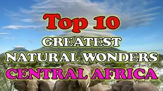 Top 10 Greatest Natural Wonders Central Africa