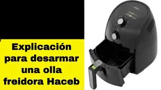 Cómo desarmar una olla freidora de aire HACEB