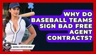 Why Do Baseball Teams Sign Bad Free Agent Contracts? - Baseball Statistics Vault