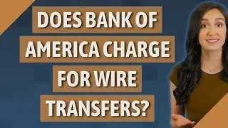 Does Bank of America charge for wire transfers?