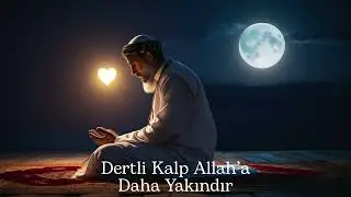Dertli Kalp Allah’a Daha Yakındır | Kalbi Yoran Dertlerin Hikmeti | Tasavvufi Öğüt