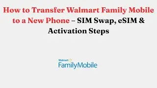 How to Transfer Walmart Family Mobile to a New Phone &ndash; SIM Swap, eSIM & Activation Steps
