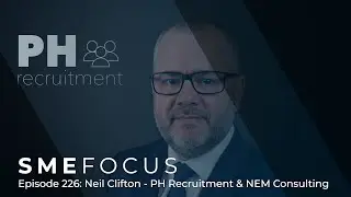 SME Focus Episode 226: Neil Clifton &ndash; PH Recruitment & NEM Consulting