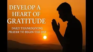 Develop a Heart of Gratitude | Daily Thanksgiving Prayer to Begin the Day
