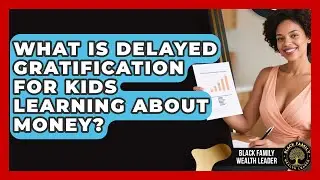What Is Delayed Gratification For Kids Learning About Money? - Black Family Wealth Leader