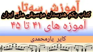 آموزش سه تار. کتاب یکم هنرستان موسیقی ملی ایران روح الله خالقی /کایر  یارمحمدی/ آموزه های ۴۱ تا۴۵