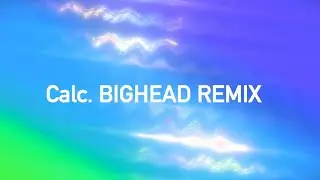 Calc. / Jimmythumbp [BIGHEAD REMIX]