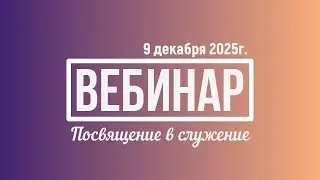 Вебинар - Посвящение в служение | Урок 1-2 из 2 | 9 декабря 2025г.