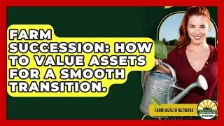 Farm Succession: How To Value Assets For A Smooth Transition. - Farm Wealth Network