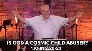 Is God a Cosmic Child Abuser? - 1 John 2:20-23