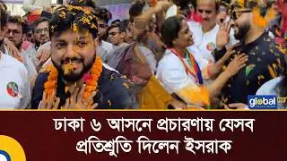 ঢাকা ৬ আসনে প্রচারণায় যেসব প্রতিশ্রুতি দিলেন ইসরাক হোসেন Israk Hossain | Global TV News
