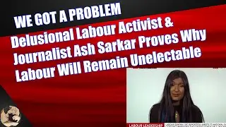 Delusional Labour Activist & Journalist Ash Sarkar Proves Why Labour Will Remain Unelectable