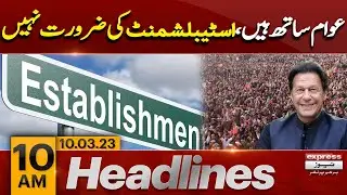 Imran Khan Statement about Establishment - News Headlines 10 AM | Express News | 10 March 2023