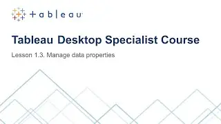 Lesson 1. 3. Managing Data Properties (Tableau Desktop Specialist Course)