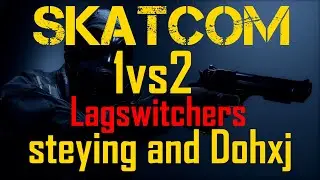 SKATCOM 1vs2 Lagswitchers steying & Dohxj