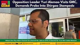 Opposition Leader Yuri Alemao Visits GMC, Demands Probe Into Shirgao Stampede