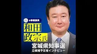 【宮城県知事選】立候補予定者インタビュー④元参院議員の和田政宗さん #61