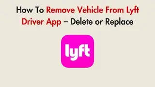 How To Remove Vehicle From Lyft Driver App &ndash; Delete or Replace