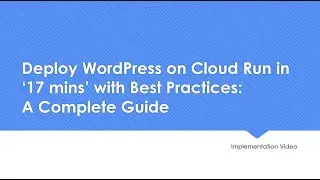 Deploy WordPress on Cloud Run in ‘17 mins’ with Best Practices A Complete Guide Implementation Video