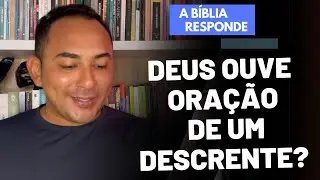 Deus ouve a ora&ccedil;&atilde;o de um &ldquo;descrente&rdquo;?
