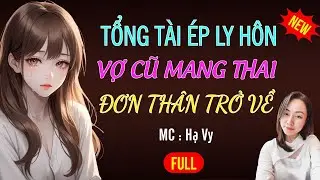 TỔNG TÀI ÉP LY HÔN VỢ CŨ ĐƠN THÂN TRỞ VỀ |AUDIO TIỂU THUYẾT NGÔN TÌNH HAY MC HẠ VY DIỄN ĐỌC MỚI 2026