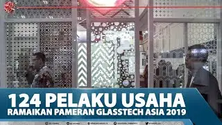 124 PELAKU USAHA RAMAIKAN PAMERAN GLASSTECH ASIA 2019