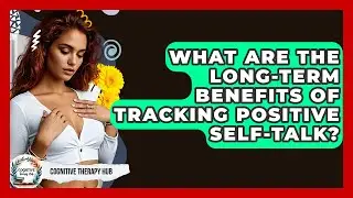 What Are The Long-term Benefits Of Tracking Positive Self-talk? - Cognitive Therapy Hub
