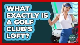 What Exactly Is A Golf Club's Loft?