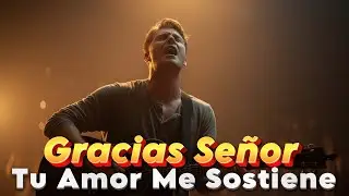 Gracias Señor, Tu Amor Me Sostiene | Alabanza de Gratitud y Fe