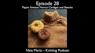 Episode 28 - Pippin Sweater, Novice Cardigan, and Beanies - Nina Maria Knitting