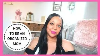 HOW TO BE AN ORGANIZED MOM | ORGANIZING TIPS FOR MOMS