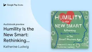 Humility Is the New Smart: Rethinking Human&hellip; by Edward D. Hess &middot; Audiobook preview