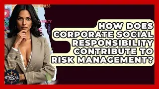 How Does Corporate Social Responsibility Contribute To Risk Management? - The Ethical Compass