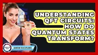 Understanding QFT Circuits: How Do Quantum States Transform? - Quantum Tech Explained