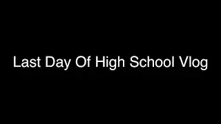 Last Day Of High School Vlog