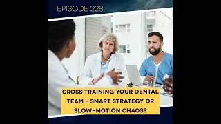 Ep. 228: Cross Training Your Dental Team &ndash; Smart Strategy or Slow-Motion Chaos?