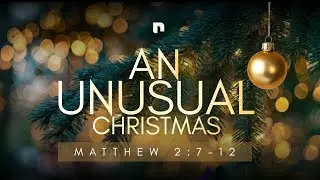 An Unusual Christmas | Matthew 2:7-12| Pastor Welton