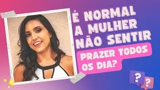&Eacute; normal a mulher n&atilde;o sentir prazer todos os dias?