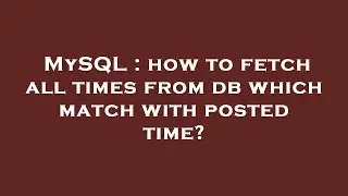 MySQL : how to fetch all times from db which match with posted time?